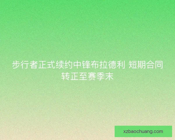 步行者正式续约中锋布拉德利 短期合同转正至赛季末