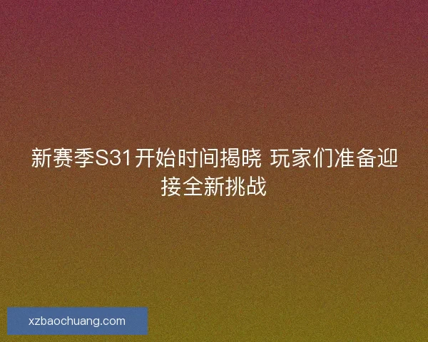 新赛季S31开始时间揭晓 玩家们准备迎接全新挑战