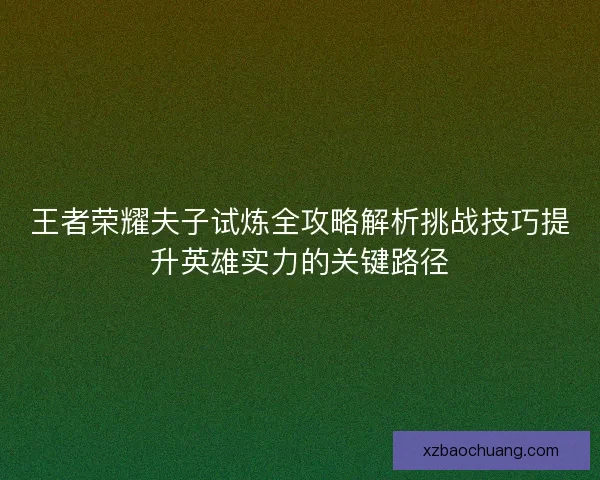 王者荣耀夫子试炼全攻略解析挑战技巧提升英雄实力的关键路径