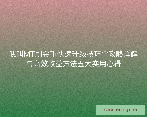 我叫MT刷金币快速升级技巧全攻略详解与高效收益方法五大实用心得