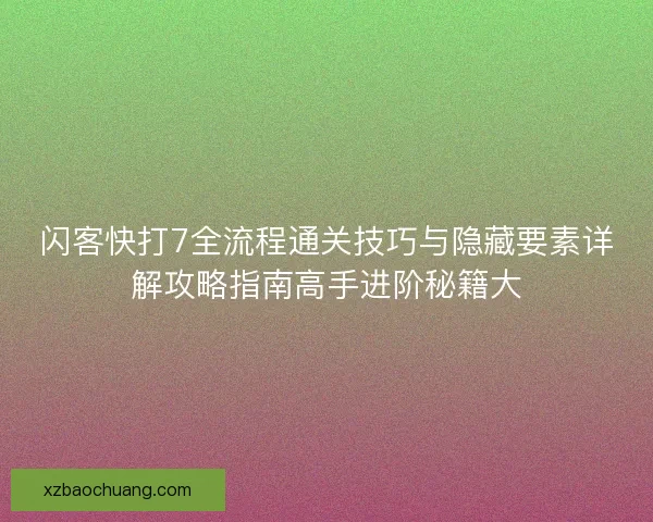 闪客快打7全流程通关技巧与隐藏要素详解攻略指南高手进阶秘籍大