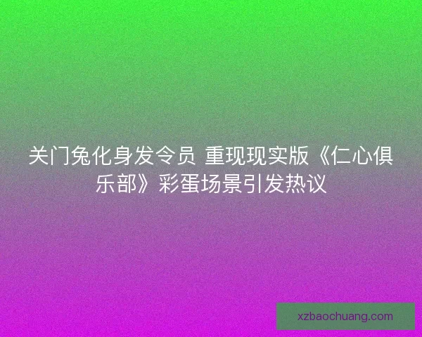 关门兔化身发令员 重现现实版《仁心俱乐部》彩蛋场景引发热议