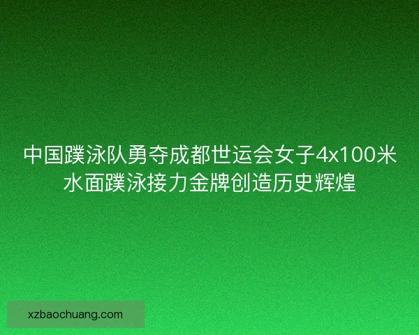 中国蹼泳队勇夺成都世运会女子4x100米水面蹼泳接力金牌创造历史辉煌