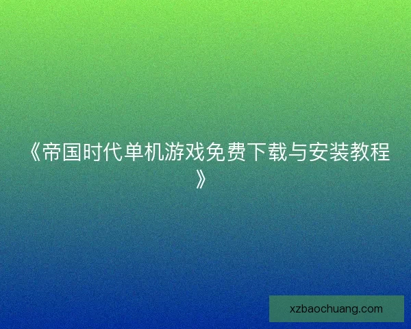 《帝国时代单机游戏免费下载与安装教程》