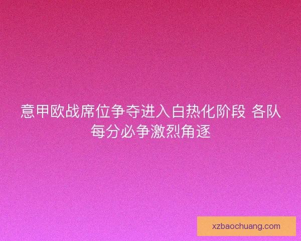 意甲欧战席位争夺进入白热化阶段 各队每分必争激烈角逐