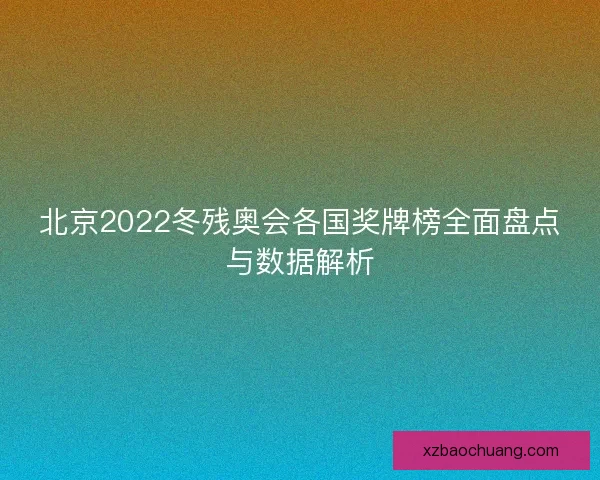 北京2022冬残奥会各国奖牌榜全面盘点与数据解析